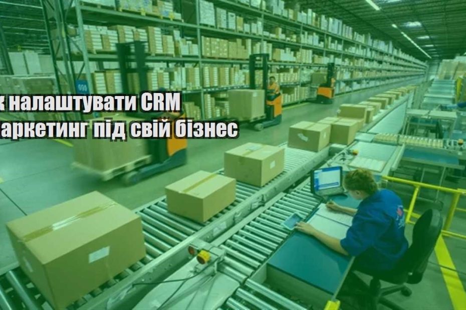 yak nalashtuvaty crm marketyng pid svij biznes