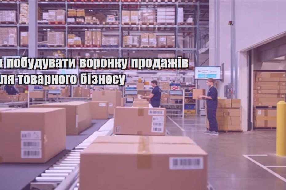 yak pobuduvaty voronku prodazhiv dlya tovarnogo biznesu